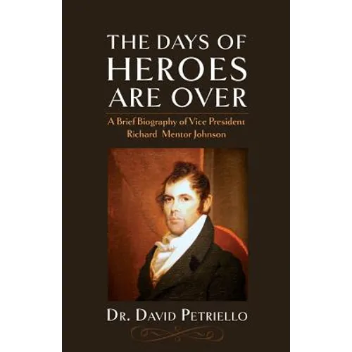 The Days of Heroes Are Over: A Brief Biography of Vice President Richard Mentor Johnson - Paperback