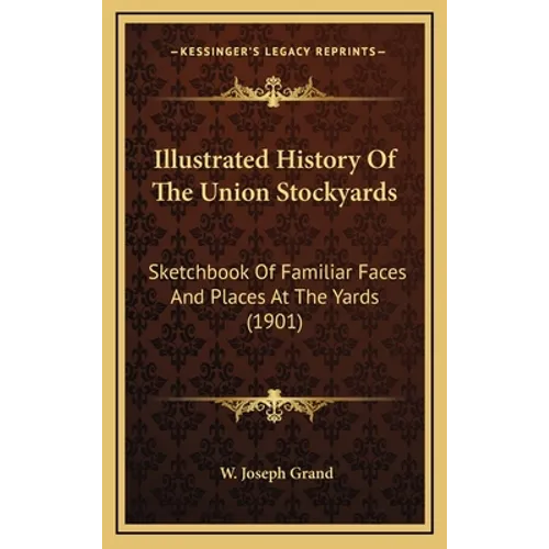 Illustrated History Of The Union Stockyards: Sketchbook Of Familiar Faces And Places At The Yards (1901) - Hardcover