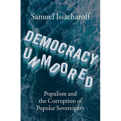 Democracy Unmoored: Populism and the Corruption of Popular Sovereignty - Hardcover