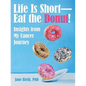Life Is Short-Eat the Donut!: Insights from My Cancer Journey - Paperback