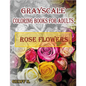 Rose Flowers Grayscale Coloring Books For Adults: A Grayscale Adult Coloring Book of Rose Flowers - Paperback