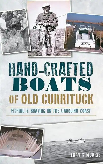 Hand-Crafted Boats of Old Currituck: Fishing & Boating on the Carolina Coast - Hardcover