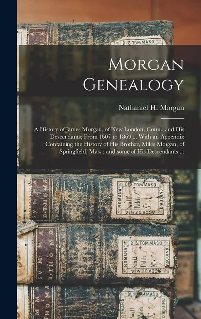 Morgan Genealogy: A History of James Morgan, of New London, Conn., and His Descendants; From 1607 to 1869 ... With an Appendix Containin - Hardcover