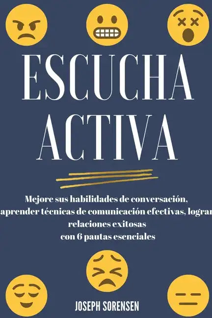 Escucha activa: Mejore sus habilidades de conversación, aprenda técnicas de comunicación efectivas y logre relaciones exitosas con 6 pautas esenciales - Paperback