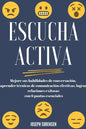 Escucha activa: Mejore sus habilidades de conversación, aprenda técnicas de comunicación efectivas y logre relaciones exitosas con 6 pautas esenciales - Paperback