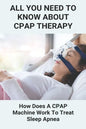 All You Need To Know About CPAP Therapy: How Does A CPAP Machine Work To Treat Sleep Apnea: Cpap Tips Tricks - Paperback