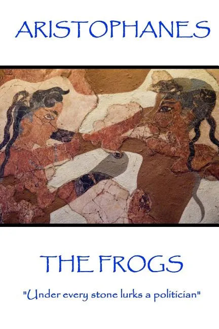 Aristophanes - The Frogs: "Under every stone lurks a politician" - Paperback