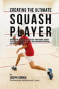 Creating the Ultimate Squash Player: Discover the Secrets Used by the Best Professional Squash Players and Coaches to Improve Your Conditioning, Nutri - Paperback