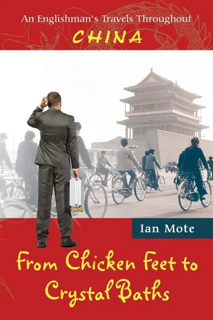 From Chicken Feet to Crystal Baths: An Englishman's Travels Throughout China - Paperback