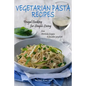 Vegetarian Pasta Recipes: Frugal Cooking for Simple Living: from Artichoke Lasagna to Zucchini Spaghetti - Paperback