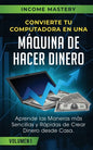 Convierte Tu Computadora en Una Máquina de Hacer Dinero: Aprende Las Maneras Más Sencillas y Rápidas de Crear Dinero Desde Casa Volumen 1 - Paperback