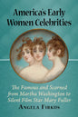 America's Early Women Celebrities: The Famous and Scorned from Martha Washington to Silent Film Star Mary Fuller - Paperback