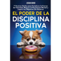 El Poder de la Disciplina Positiva: 7 Técnicas Fáciles para Fortalecer la Fuerza de Voluntad, Mejorar la Resistencia Mental y Lograr tus Objetivos Sin - Paperback