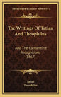 The Writings Of Tatian And Theophilus: And The Clementine Recognitions (1867) - Hardcover