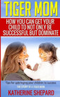 Tiger Mom: How You Can Get Your Child To Not Only Be Successful But Dominate - Paperback
