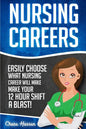 Nursing Careers: Easily Choose What Nursing Career Will Make Your 12 Hour Shift a Blast! - Paperback