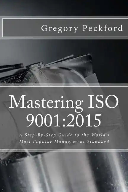 Mastering ISO 9001: 2015: A Step-By-Step Guide to the World's Most Popular Management Standard - Paperback
