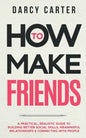 How to Make Friends: A Practical, Realistic Guide To Building Better Social Skills, Meaningful Relationships & Connecting With People - Paperback