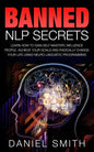 Banned NLP Secrets: Learn How To Gain Self Mastery, Influence People, Achieve Your Goals And Radically Change Your Life Using Neuro-Lingui - Paperback