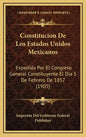 Constitucion De Los Estados Unidos Mexicanos: Expedida Por El Congreso General Constituyente El Dia 5 De Febrero De 1857 (1905) - Hardcover