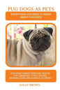 Pug Dogs as Pets: Pug Dogs Characteristics, Health, Diet, Breeding, Types, Buying, Showing, Care and a whole lot more! Everything You Ne - Paperback