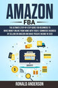 Amazon FBA: The Ultimate Step-by-Step Guide for Beginners to Make Money Online From Home with Your E-Commerce Business by Selling - Paperback