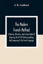 The Modern French Method: A Natural, Attractive, And Certain Mode Of Acquiring The Art Of Thinking Speaking And Composing In The French Language - Paperback
