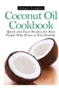 Coconut Oil Cookbook: : Quick and Easy Recipes for Busy People Who Want to Eat Hea - Paperback
