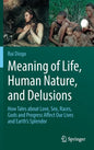 Meaning of Life, Human Nature, and Delusions: How Tales about Love, Sex, Races, Gods and Progress Affect Our Lives and Earth's Splendor - Hardcover