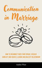 Communication in Marriage: How to Reconnect With Your Spouse, Resolve Conflict and Create a Loving and Healthy Relationship - Hardcover