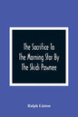 The Sacrifice To The Morning Star By The Skidi Pawnee - Paperback