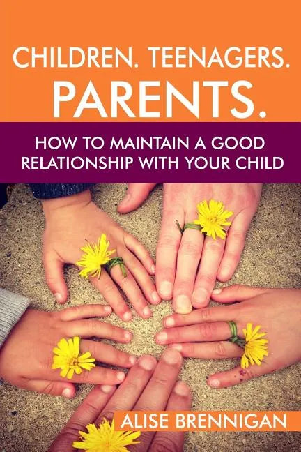 Children. Teenagers. Parents.: How to Maintain a Good Relationship with your Child - Paperback