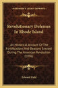 Revolutionary Defenses In Rhode Island: An Historical Account Of The Fortifications And Beacons Erected During The American Revolution (1896) - Paperback