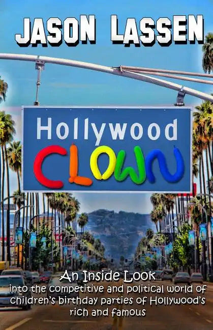 Hollywood Clown: An inside look into the competitive and political world of children's birthday parties of Hollywood's rich and famous - Paperback