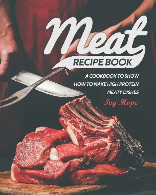 Meat Recipe Book: A Cookbook to Show How to Make High Protein Meaty Dishes - Paperback