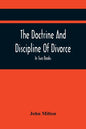 The Doctrine And Discipline Of Divorce: In Two Books: Also The Judgement Of Martin Bucer: Tetrachordon: And An Abridgement Of Colasterion; With A Pref - Paperback