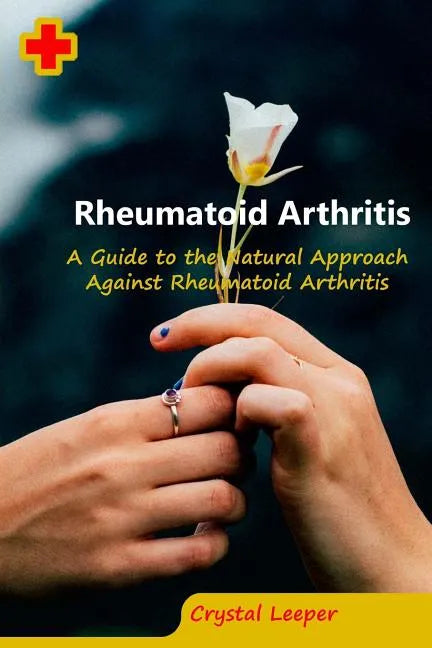 Rheumatoid Arthritis: A Guide to the Natural Approach Against Rheumatoid Arthritis - Paperback