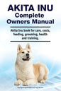 Akita Inu Complete Owners Manual. Akita Inu book for care, costs, feeding, grooming, health and training. - Paperback