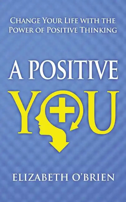 A Positive You: Change Your Life with the Power of Positive Thinking - Paperback