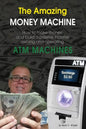 The Amazing Money Machine: How To Make Money and Build A Passive Income Owning and Operating ATM Machines - Paperback