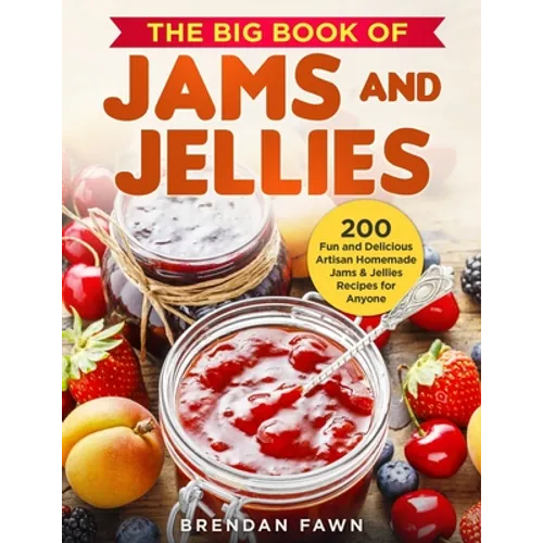 The Big Book of Jams and Jellies: 200 Fun and Delicious Artisan Homemade Jams & Jellies Recipes for Anyone - Paperback