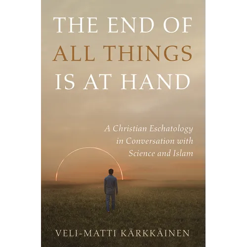 The End of All Things Is at Hand: A Christian Eschatology in Conversation with Science and Islam - Hardcover