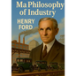 My Philosophy of Industry: An exploration of industrial philosophy, innovation, and Fordism according to Henry Ford - Paperback