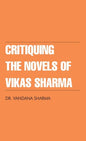 Critiquing The Novels of Vikas Sharma - Hardcover
