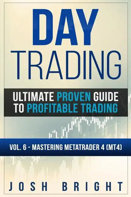 Day Trading: Ultimate Proven Guide to Profitable Trading: Volume 6 - Mastering MetaTrader 4 (MT4) - Paperback