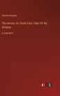 The Heroes; Or, Greek Fairy Tales for My Children: in large print - Hardcover