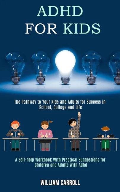 Adhd for Kids: The Pathway to Your Kids and Adults for Success in School, College and Life (A Self-help Workbook With Practical Sugge - Paperback