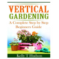 Vertical Gardening: A Complete Step By Step Guide for Beginners - Paperback