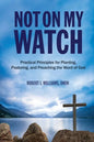 Not On My Watch: Practical Principles for Planting, Pastoring, and Preaching the Word of God - Paperback