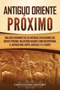 Antiguo Oriente Próximo: Una guía fascinante de las antiguas civilizaciones del Oriente Próximo, incluyendo regiones como Mesopotamia, el antig - Paperback